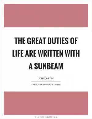The great duties of life are written with a sunbeam Picture Quote #1