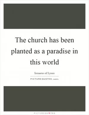 The church has been planted as a paradise in this world Picture Quote #1