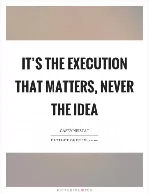 It’s the execution that matters, never the idea Picture Quote #1