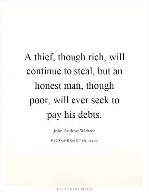 A thief, though rich, will continue to steal, but an honest man, though poor, will ever seek to pay his debts Picture Quote #1