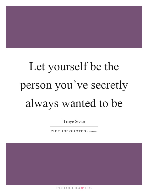Let yourself be the person you've secretly always wanted to be Picture Quote #1