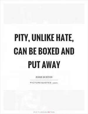 Pity, unlike hate, can be boxed and put away Picture Quote #1