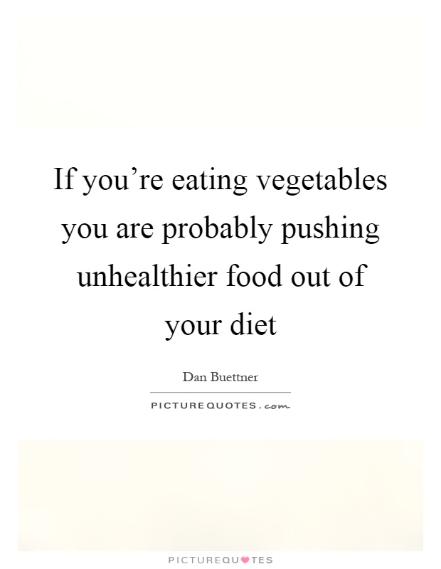 If you're eating vegetables you are probably pushing unhealthier food out of your diet Picture Quote #1