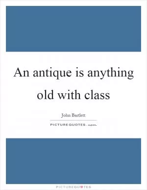 An antique is anything old with class Picture Quote #1