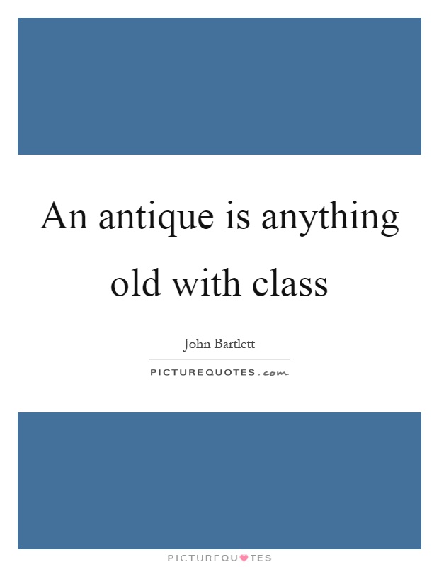 An antique is anything old with class Picture Quote #1