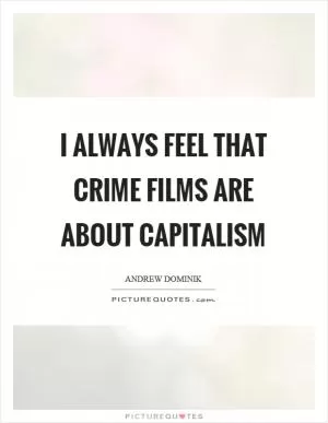 I always feel that crime films are about capitalism Picture Quote #1