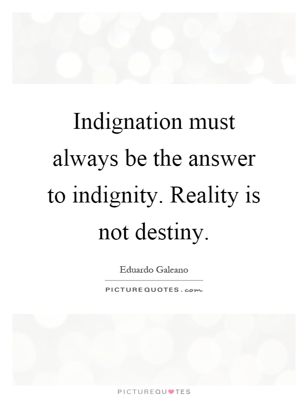 Indignation must always be the answer to indignity. Reality is not destiny Picture Quote #1