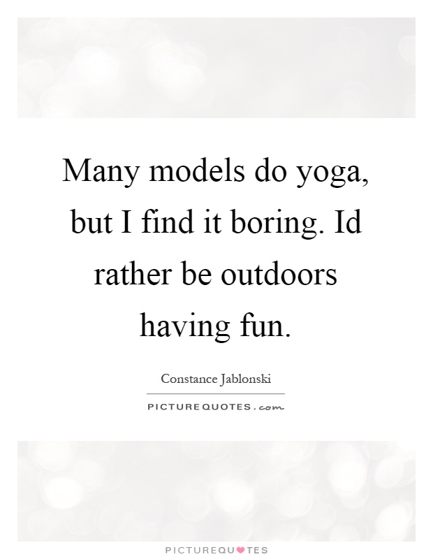 Many models do yoga, but I find it boring. Id rather be outdoors having fun Picture Quote #1