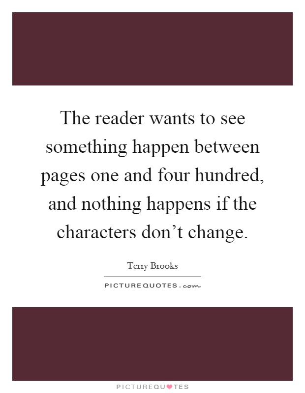 The reader wants to see something happen between pages one and four hundred, and nothing happens if the characters don't change Picture Quote #1