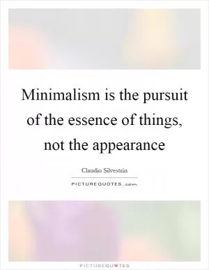 Minimalism is the pursuit of the essence of things, not the appearance Picture Quote #1