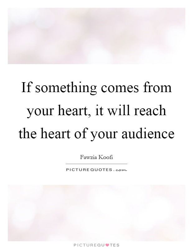 If something comes from your heart, it will reach the heart of your audience Picture Quote #1