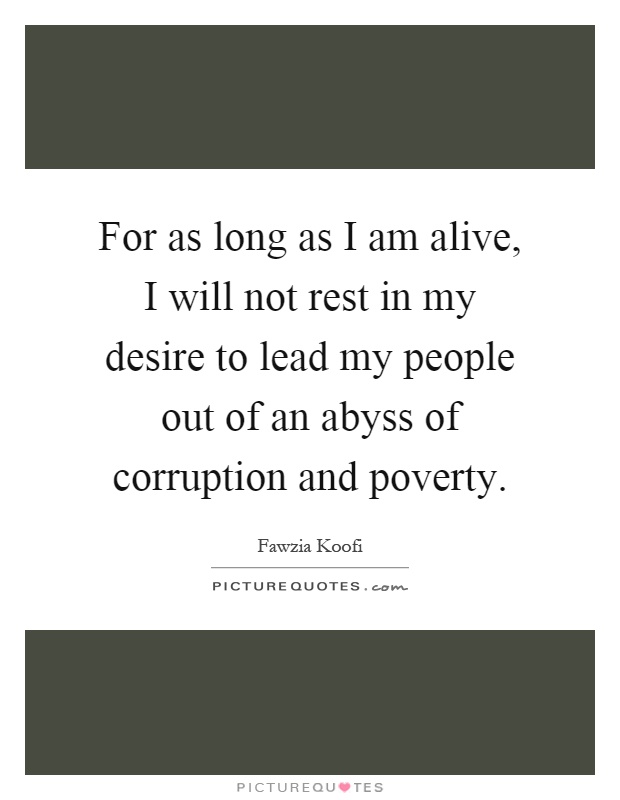 For as long as I am alive, I will not rest in my desire to lead my people out of an abyss of corruption and poverty Picture Quote #1