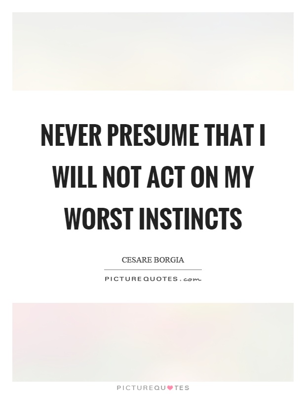 Never presume that I will not act on my worst instincts Picture Quote #1