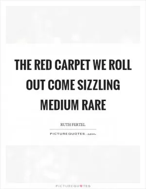 The red carpet we roll out come sizzling medium rare Picture Quote #1