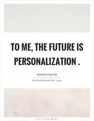 To me, the future is personalization Picture Quote #1