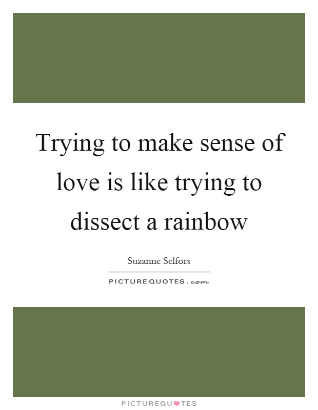 Trying to make sense of love is like trying to dissect a rainbow Picture Quote #1