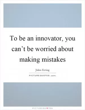 To be an innovator, you can’t be worried about making mistakes Picture Quote #1