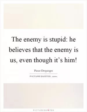 The enemy is stupid: he believes that the enemy is us, even though it’s him! Picture Quote #1
