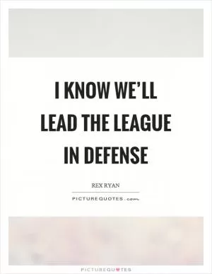 I know we’ll lead the league in defense Picture Quote #1