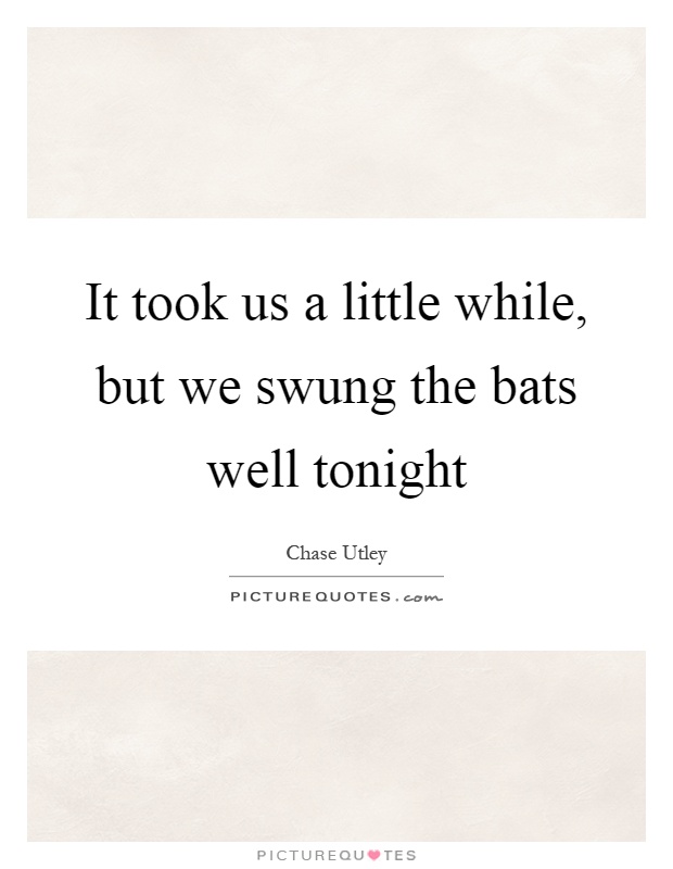 It took us a little while, but we swung the bats well tonight Picture Quote #1