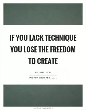 If you lack technique you lose the freedom to create Picture Quote #1