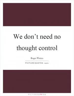 We don’t need no thought control Picture Quote #1