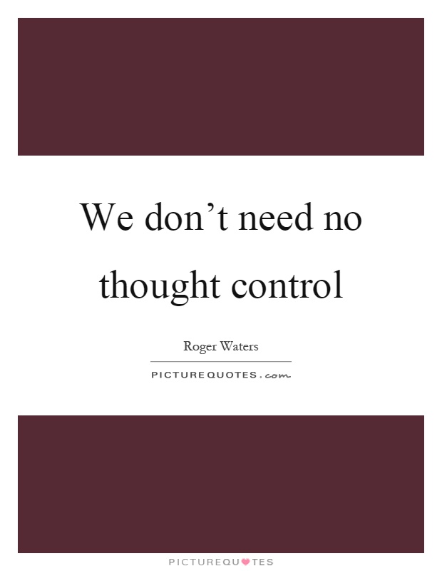 We don't need no thought control Picture Quote #1