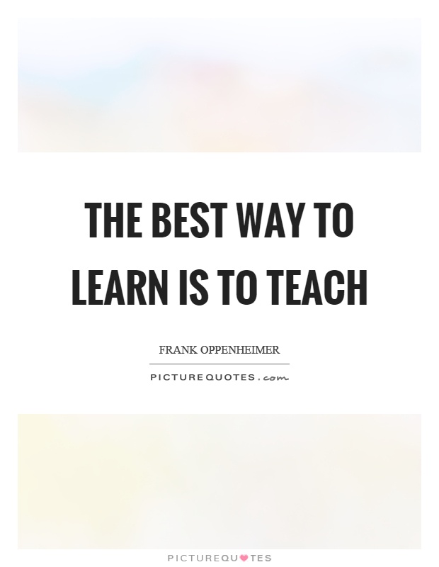 The best way to learn is to teach Picture Quote #1