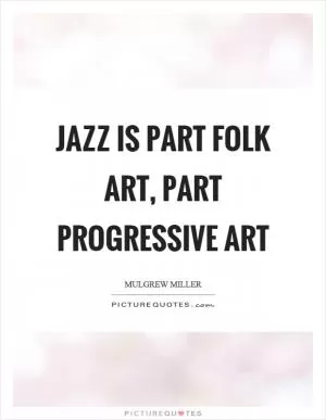 Jazz is part folk art, part progressive art Picture Quote #1