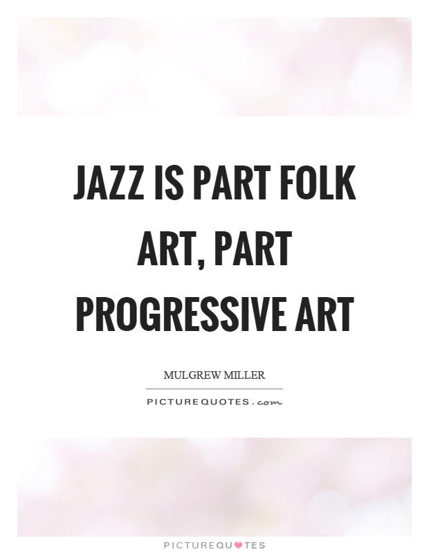 Jazz is part folk art, part progressive art Picture Quote #1