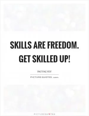 Skills are freedom. Get skilled up! Picture Quote #1