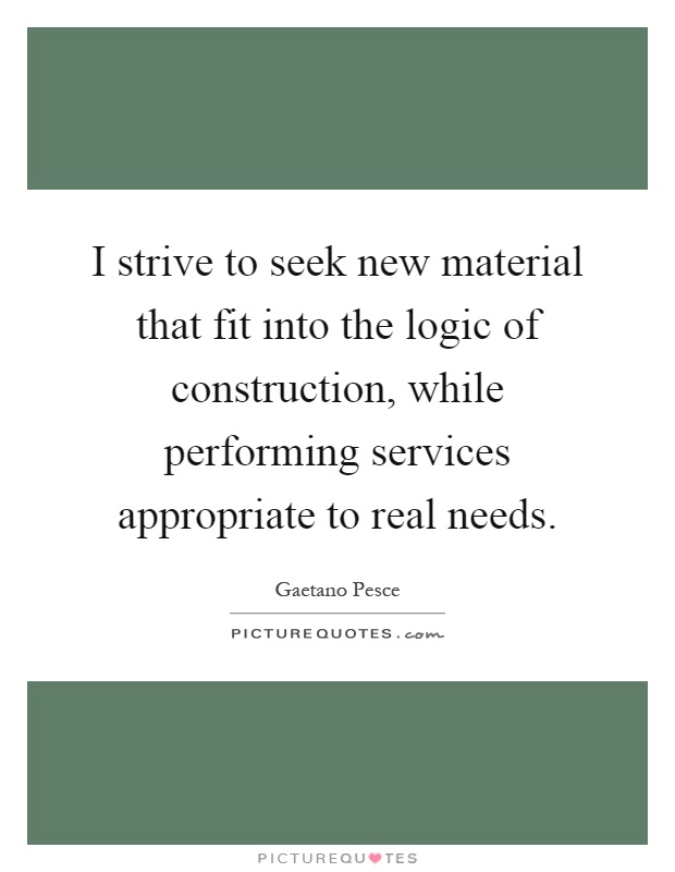 I strive to seek new material that fit into the logic of construction, while performing services appropriate to real needs Picture Quote #1