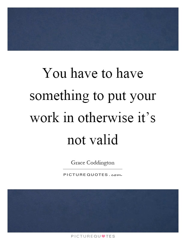 You have to have something to put your work in otherwise it's not valid Picture Quote #1