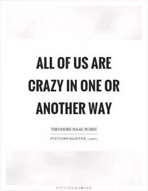 All of us are crazy in one or another way Picture Quote #1