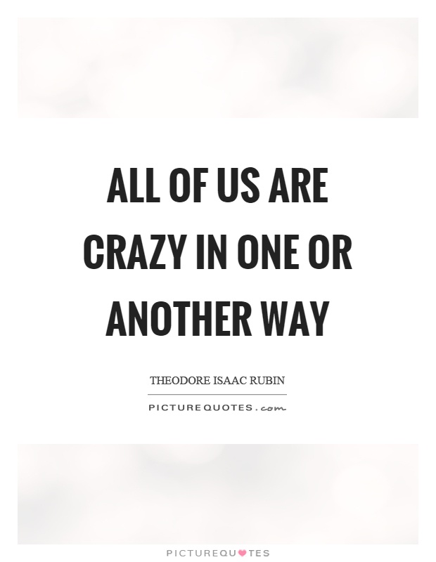 All of us are crazy in one or another way Picture Quote #1