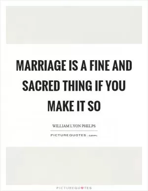 Marriage is a fine and sacred thing if you make it so Picture Quote #1