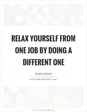 Relax yourself from one job by doing a different one Picture Quote #1
