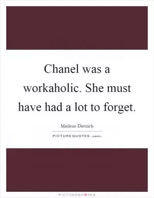 Chanel was a workaholic. She must have had a lot to forget Picture Quote #1
