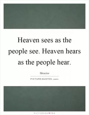 Heaven sees as the people see. Heaven hears as the people hear Picture Quote #1