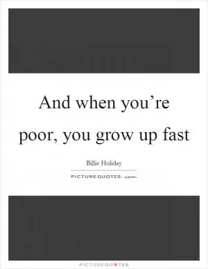 And when you’re poor, you grow up fast Picture Quote #1
