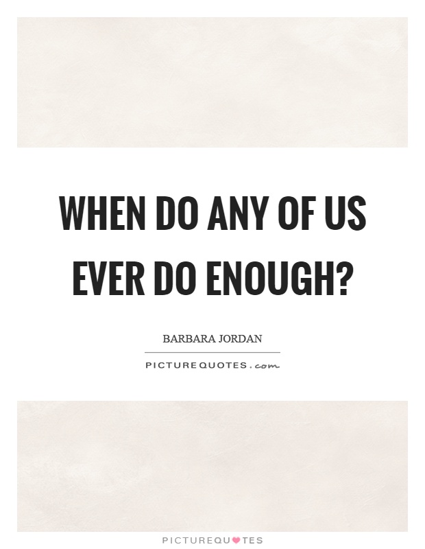 When do any of us ever do enough? Picture Quote #1