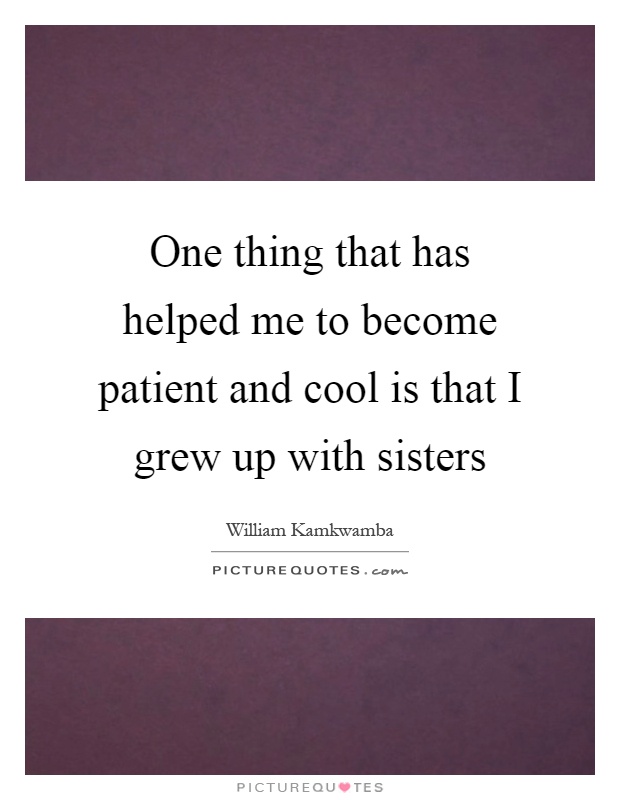 One thing that has helped me to become patient and cool is that I grew up with sisters Picture Quote #1