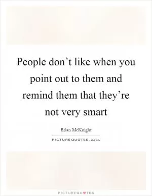 People don’t like when you point out to them and remind them that they’re not very smart Picture Quote #1