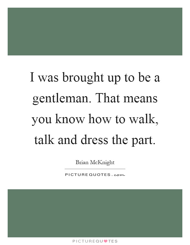 I was brought up to be a gentleman. That means you know how to walk, talk and dress the part Picture Quote #1