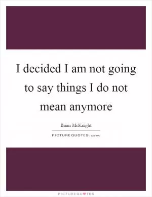I decided I am not going to say things I do not mean anymore Picture Quote #1