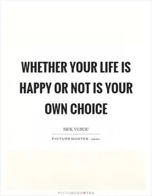 Whether your life is happy or not is your own choice Picture Quote #1
