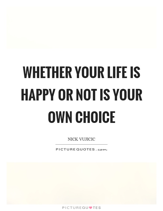 Whether your life is happy or not is your own choice Picture Quote #1