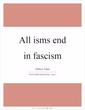 All isms end in fascism Picture Quote #1