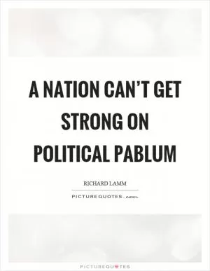 A nation can’t get strong on political pablum Picture Quote #1