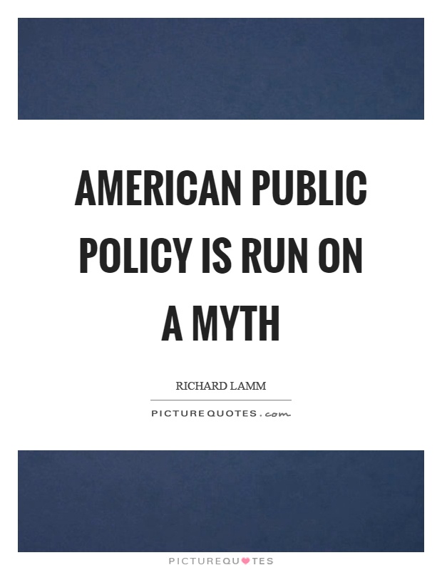 American public policy is run on a myth Picture Quote #1